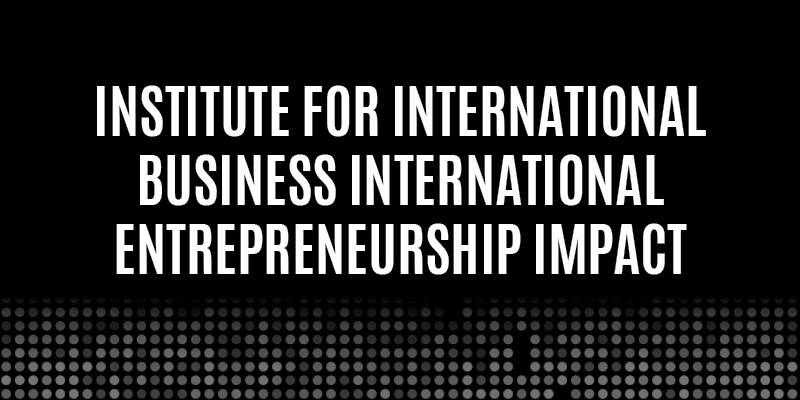 Institute for International Business International Entrepreneurship Impact